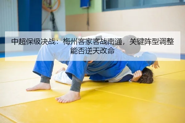 中超保级决战：梅州客家客战南通，关键阵型调整能否逆天改命